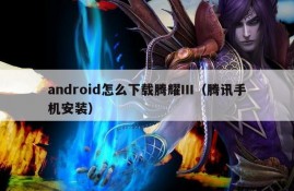 android怎么下载腾耀III（腾讯手机安装）